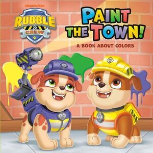 Paint the Town! a Book about Colors (Paw Patrol: Rubble & Crew) -- Random House